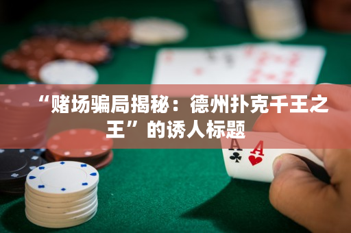 “赌场骗局揭秘：德州扑克千王之王”的诱人标题
