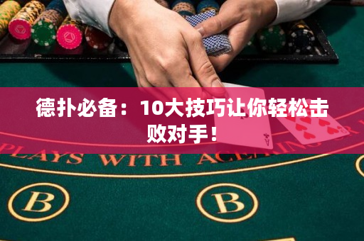 德扑必备：10大技巧让你轻松击败对手！