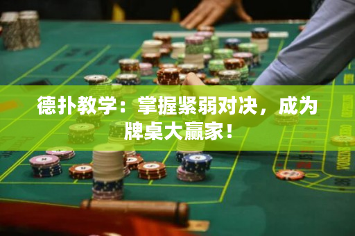 德扑教学：掌握紧弱对决，成为牌桌大赢家！