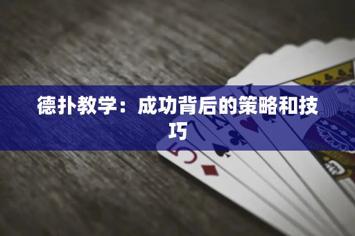 德扑教学：成功背后的策略和技巧