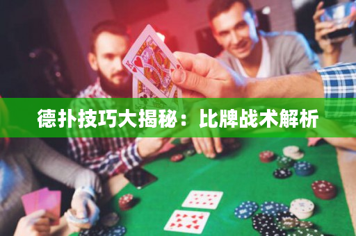 德扑技巧大揭秘：比牌战术解析