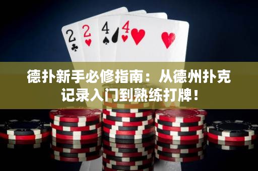 德扑新手必修指南：从德州扑克记录入门到熟练打牌！