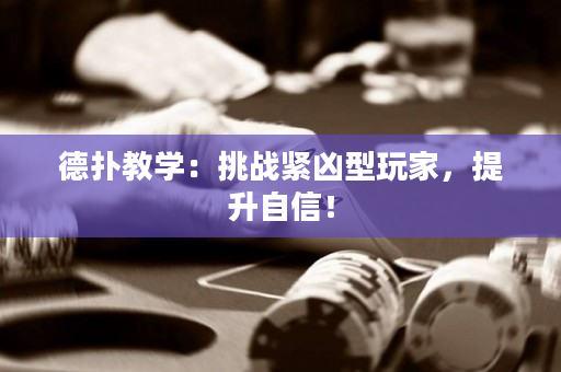 德扑教学：挑战紧凶型玩家，提升自信！