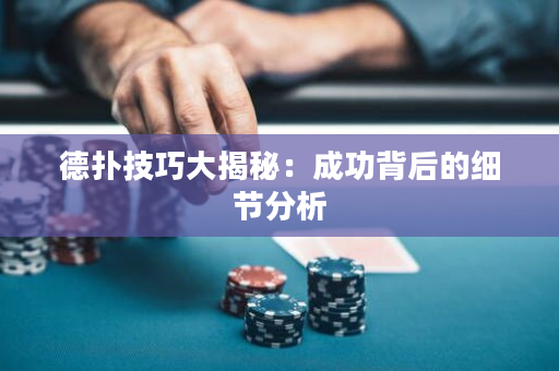 德扑技巧大揭秘：成功背后的细节分析