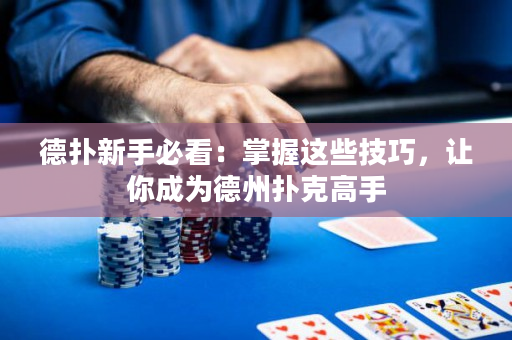 德扑新手必看：掌握这些技巧，让你成为德州扑克高手