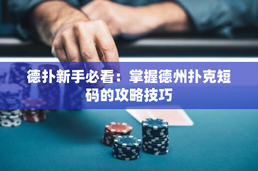 德扑新手必看：掌握德州扑克短码的攻略技巧