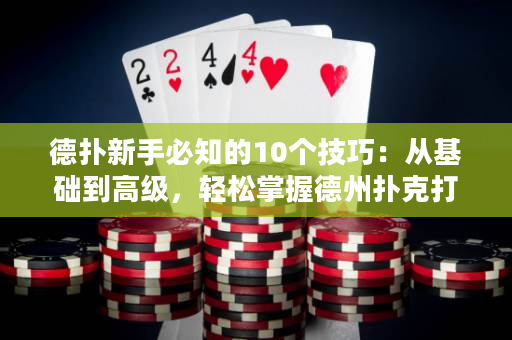 德扑新手必知的10个技巧：从基础到高级，轻松掌握德州扑克打法