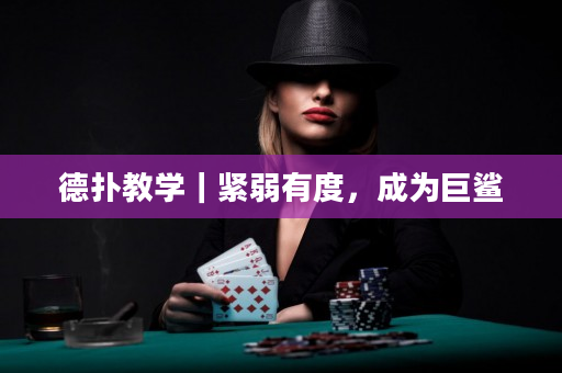 德扑教学｜紧弱有度，成为巨鲨