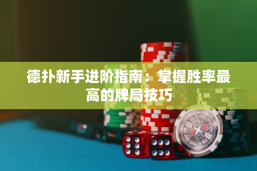 德扑新手进阶指南：掌握胜率最高的牌局技巧