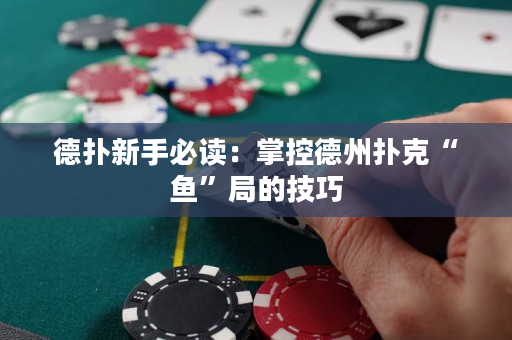 德扑新手必读：掌控德州扑克“鱼”局的技巧