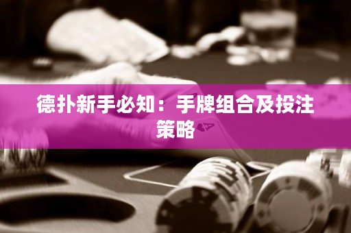 德扑新手必知：手牌组合及投注策略