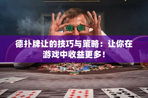 德扑牌让的技巧与策略：让你在游戏中收益更多！