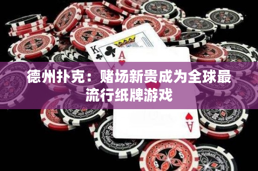 德州扑克：赌场新贵成为全球最流行纸牌游戏