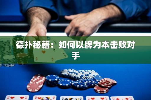 德扑秘籍：如何以牌为本击败对手