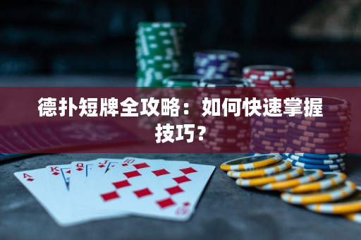 德扑短牌全攻略：如何快速掌握技巧？