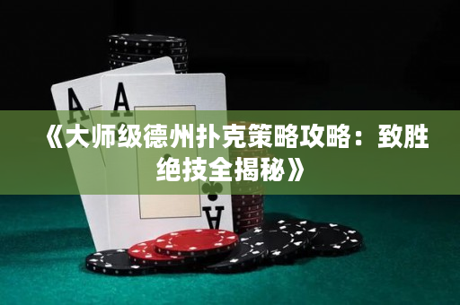 《大师级德州扑克策略攻略：致胜绝技全揭秘》
