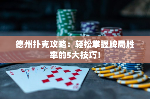 德州扑克攻略：轻松掌握牌局胜率的5大技巧！