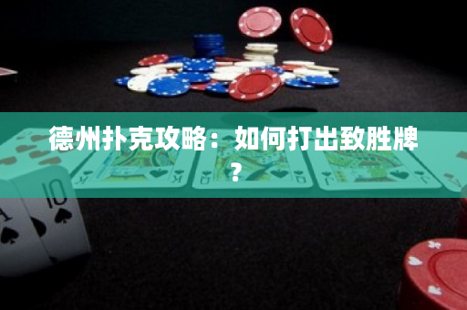 德州扑克攻略：如何打出致胜牌？