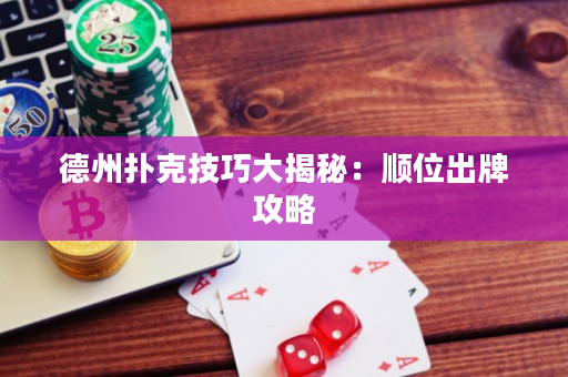 德州扑克技巧大揭秘：顺位出牌攻略
