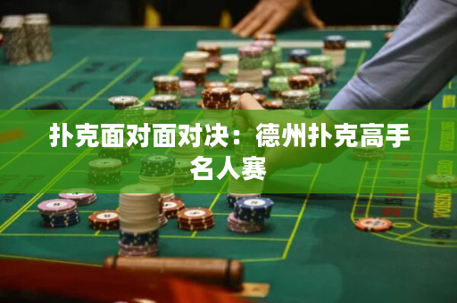 扑克面对面对决：德州扑克高手名人赛