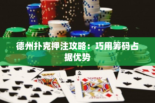 德州扑克押注攻略：巧用筹码占据优势