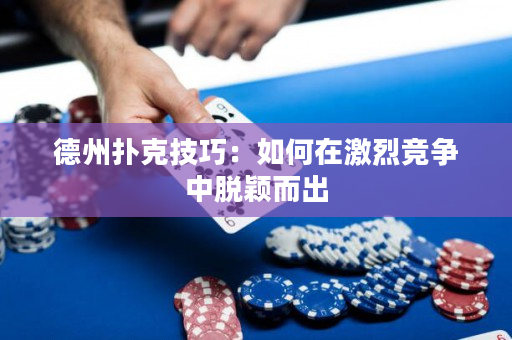 德州扑克技巧：如何在激烈竞争中脱颖而出