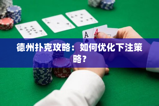 德州扑克攻略：如何优化下注策略？