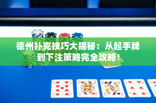 德州扑克技巧大揭秘：从起手牌到下注策略完全攻略！