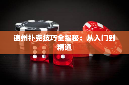 德州扑克技巧全揭秘：从入门到精通