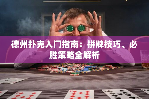 德州扑克入门指南：拼牌技巧、必胜策略全解析