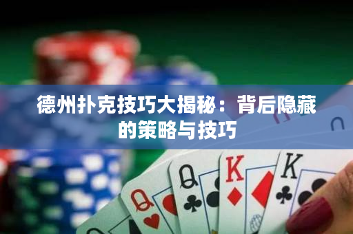 德州扑克技巧大揭秘：背后隐藏的策略与技巧