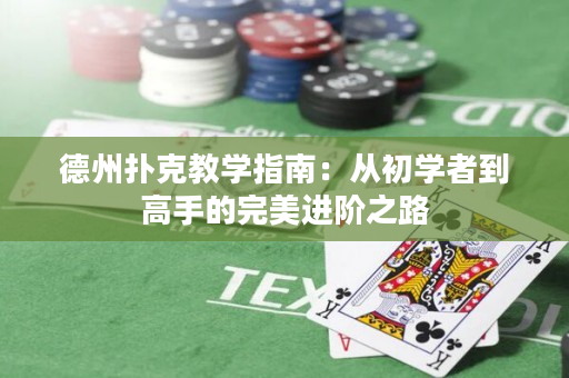 德州扑克教学指南：从初学者到高手的完美进阶之路