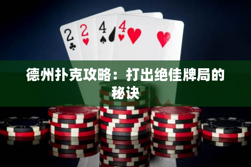 德州扑克攻略：打出绝佳牌局的秘诀