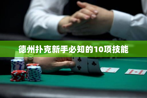 德州扑克新手必知的10项技能