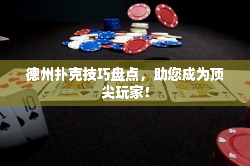 德州扑克技巧盘点，助您成为顶尖玩家！