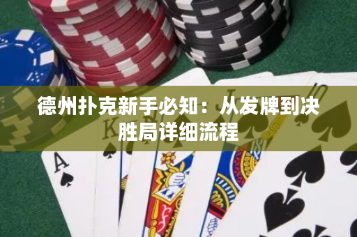 德州扑克新手必知：从发牌到决胜局详细流程