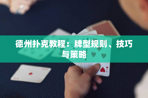 德州扑克教程：牌型规则、技巧与策略