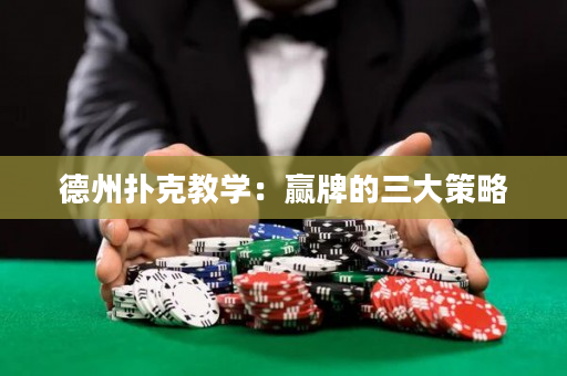 德州扑克教学：赢牌的三大策略