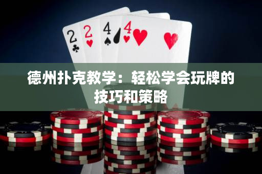 德州扑克教学：轻松学会玩牌的技巧和策略