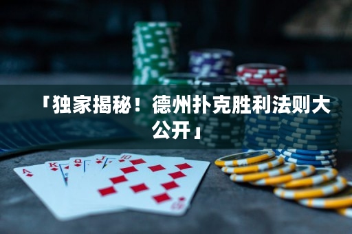 「独家揭秘！德州扑克胜利法则大公开」