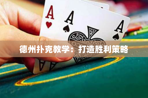 德州扑克教学：打造胜利策略