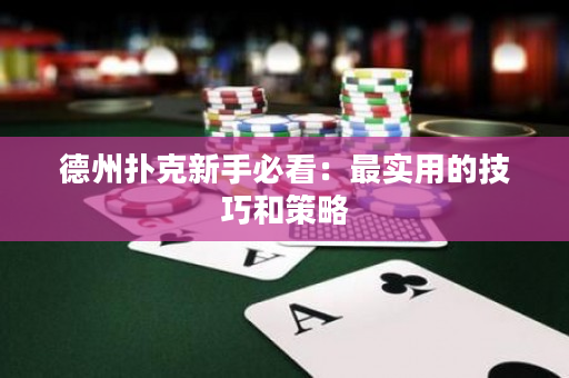 德州扑克新手必看：最实用的技巧和策略
