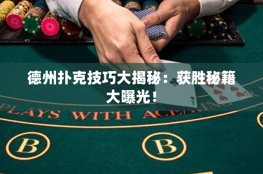 德州扑克技巧大揭秘：获胜秘籍大曝光！