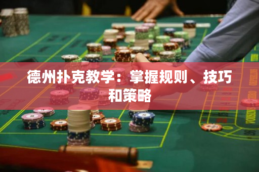 德州扑克教学：掌握规则、技巧和策略