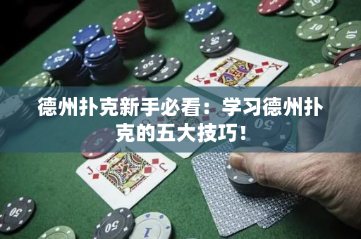 德州扑克新手必看：学习德州扑克的五大技巧！