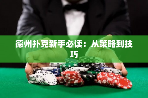 德州扑克新手必读：从策略到技巧