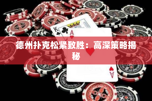 德州扑克松紧致胜：高深策略揭秘