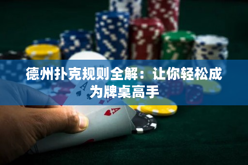 德州扑克规则全解：让你轻松成为牌桌高手