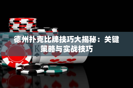 德州扑克比牌技巧大揭秘：关键策略与实战技巧