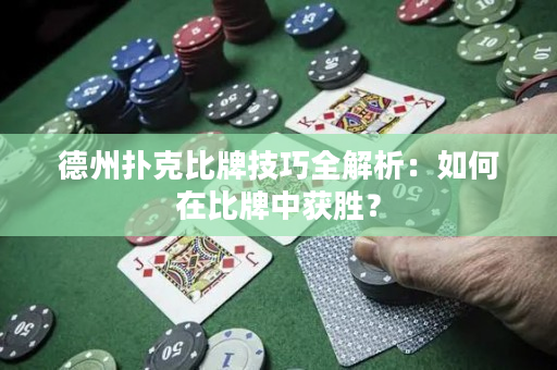 德州扑克比牌技巧全解析：如何在比牌中获胜？
